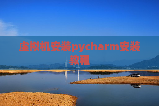 虚拟机安装pycharm安装教程 虚拟机安装pycharm安装教程